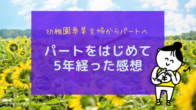 パート勤務をはじめて5年 幼稚園専業主婦からパートへ 感想 もしものためのライフプランマガジン マンテンノオト ブログ